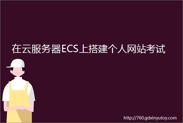 在云服务器ECS上搭建个人网站考试